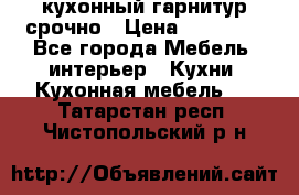 кухонный гарнитур срочно › Цена ­ 10 000 - Все города Мебель, интерьер » Кухни. Кухонная мебель   . Татарстан респ.,Чистопольский р-н